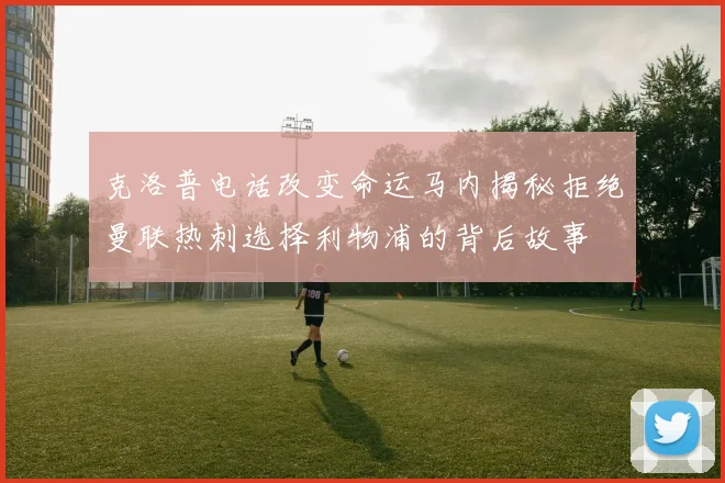 克洛普电话改变命运马内揭秘拒绝曼联热刺选择利物浦的背后故事