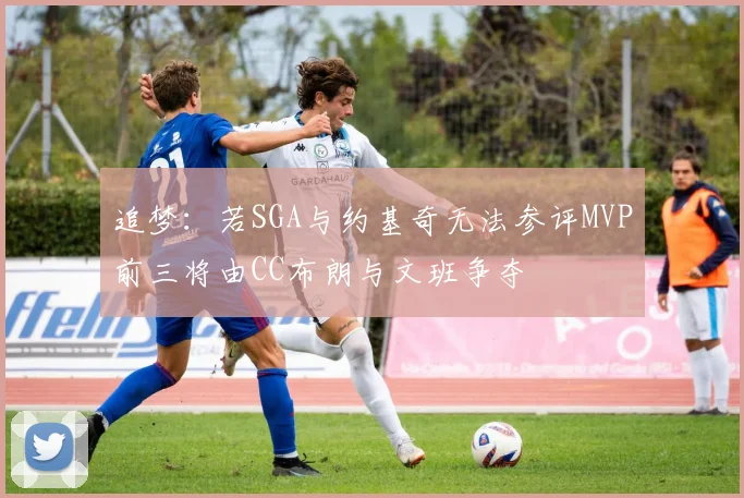 追梦：若SGA与约基奇无法参评MVP前三将由CC布朗与文班争夺