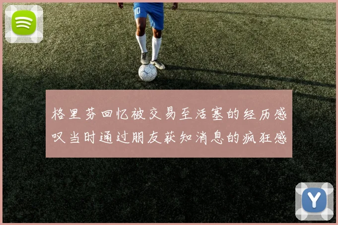 格里芬回忆被交易至活塞的经历感叹当时通过朋友获知消息的疯狂感受