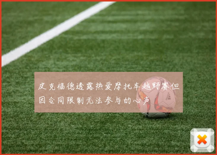 皮克福德透露热爱摩托车越野赛但因合同限制无法参与的心声