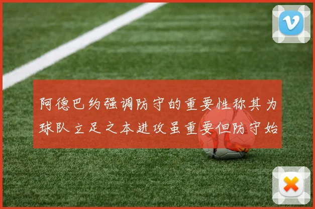 阿德巴约强调防守的重要性称其为球队立足之本进攻虽重要但防守始终是核心