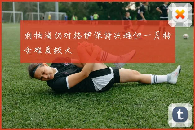 利物浦仍对格伊保持兴趣但一月转会难度较大