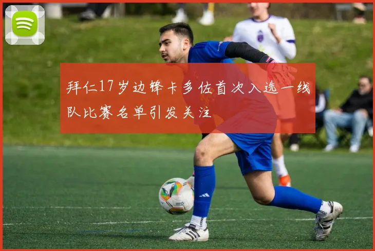 拜仁17岁边锋卡多佐首次入选一线队比赛名单引发关注