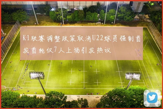 K1联赛调整政策取消U22球员强制首发首轮仅7人上场引发热议