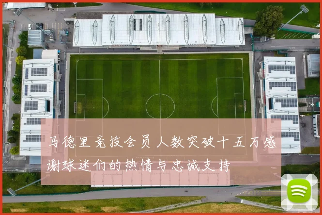 马德里竞技会员人数突破十五万感谢球迷们的热情与忠诚支持