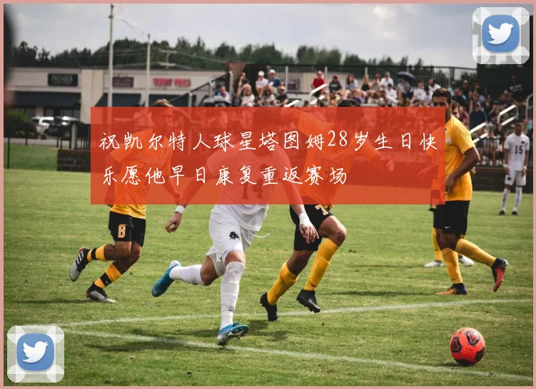 祝凯尔特人球星塔图姆28岁生日快乐愿他早日康复重返赛场
