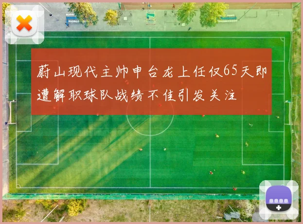 蔚山现代主帅申台龙上任仅65天即遭解职球队战绩不佳引发关注