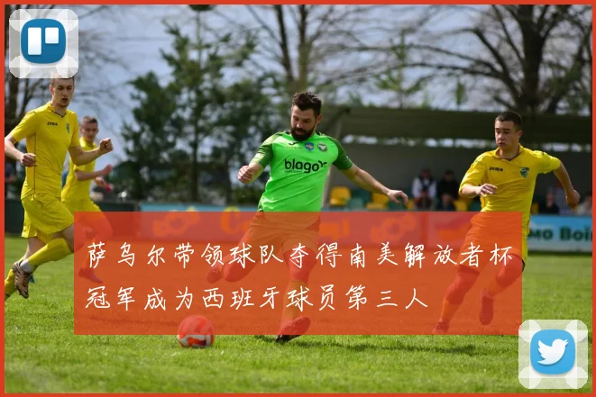 萨乌尔带领球队夺得南美解放者杯冠军成为西班牙球员第三人
