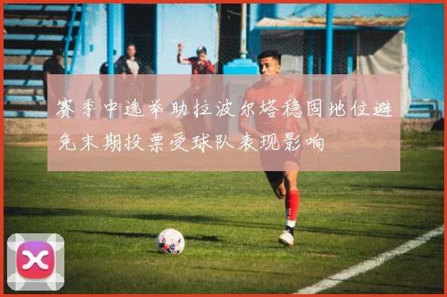 赛季中选举助拉波尔塔稳固地位避免末期投票受球队表现影响
