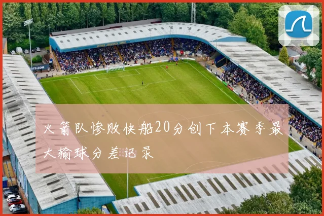 火箭队惨败快船20分创下本赛季最大输球分差记录