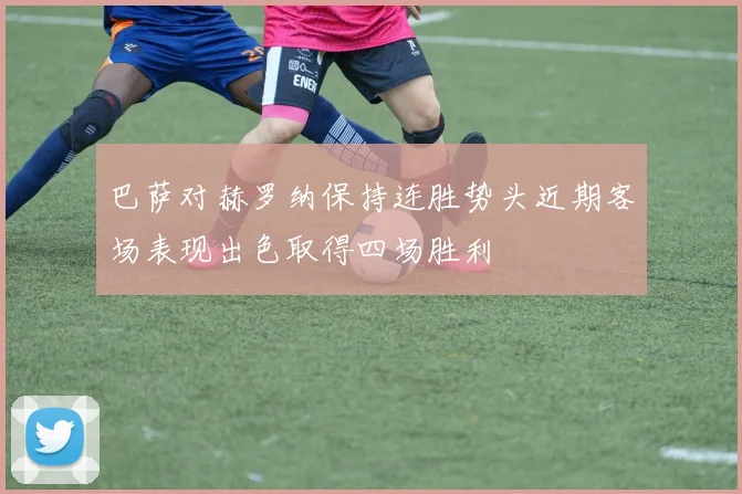 巴萨对赫罗纳保持连胜势头近期客场表现出色取得四场胜利