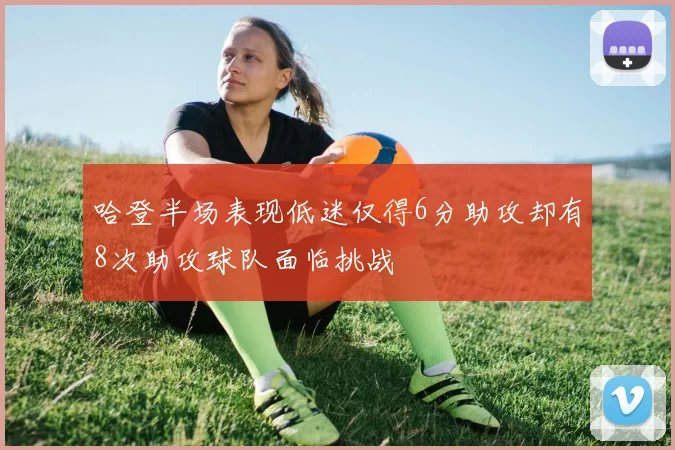 哈登半场表现低迷仅得6分助攻却有8次助攻球队面临挑战