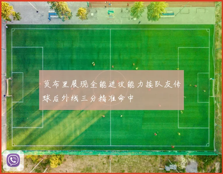 莫布里展现全能进攻能力接队友传球后外线三分精准命中