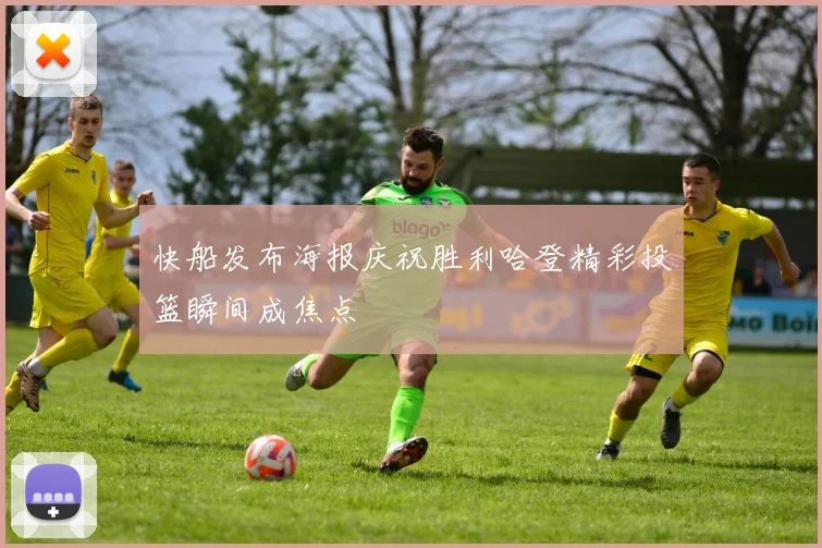 快船发布海报庆祝胜利哈登精彩投篮瞬间成焦点