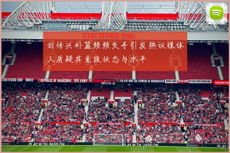 刘传兴补篮频频失手引发热议媒体人质疑其竞技状态与水平